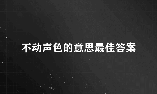 不动声色的意思最佳答案