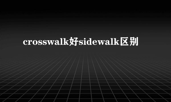 crosswalk好sidewalk区别
