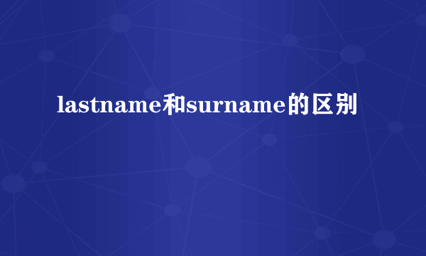 lastname和surname的区别