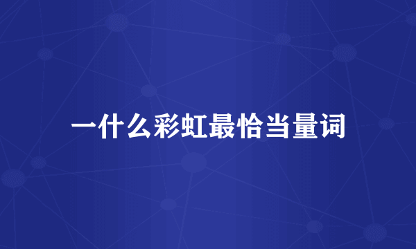 一什么彩虹最恰当量词