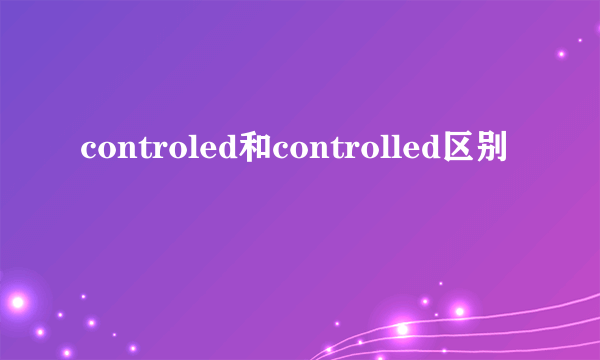 controled和controlled区别