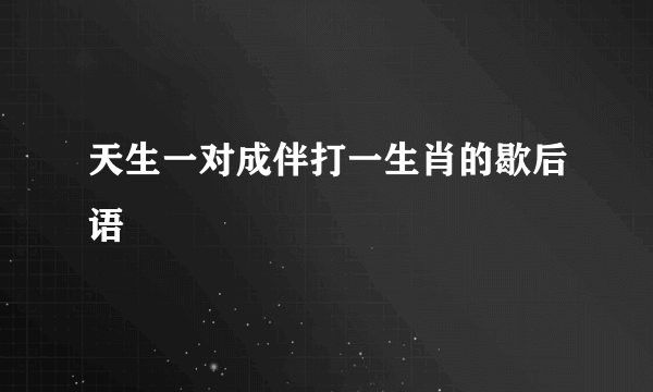 天生一对成伴打一生肖的歇后语