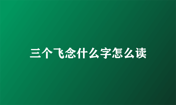 三个飞念什么字怎么读