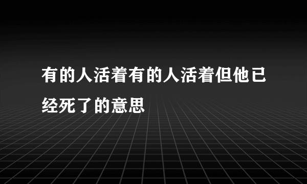 有的人活着有的人活着但他已经死了的意思