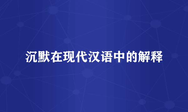 沉默在现代汉语中的解释