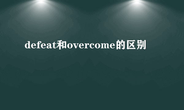 defeat和overcome的区别