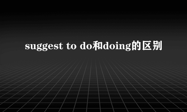 suggest to do和doing的区别