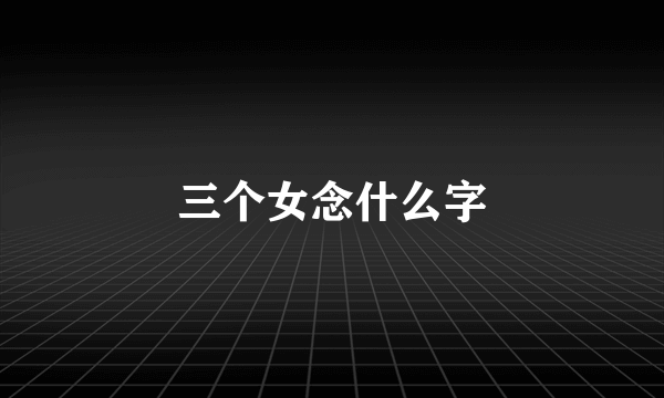 三个女念什么字