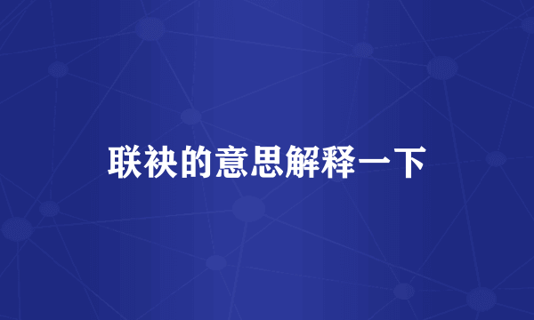 联袂的意思解释一下