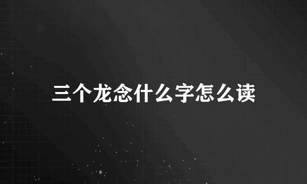 三个龙念什么字怎么读