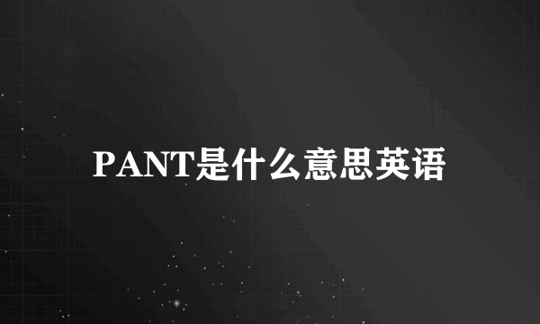 PANT是什么意思英语