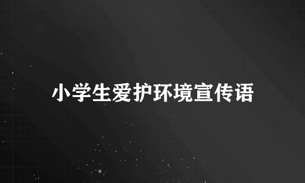 小学生爱护环境宣传语