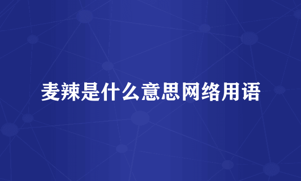 麦辣是什么意思网络用语