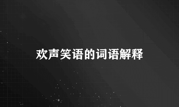 欢声笑语的词语解释