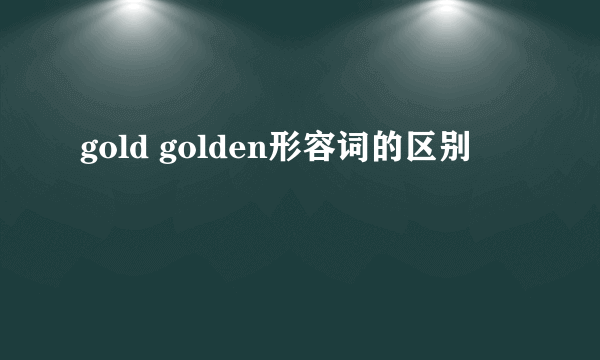 gold golden形容词的区别