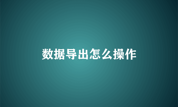 数据导出怎么操作