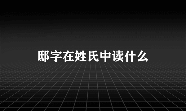 邸字在姓氏中读什么