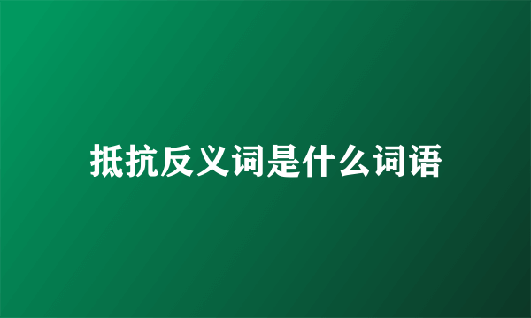 抵抗反义词是什么词语