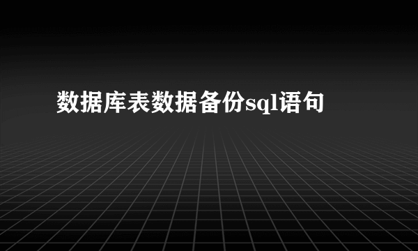 数据库表数据备份sql语句