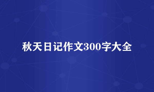 秋天日记作文300字大全