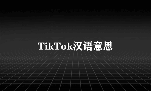 TikTok汉语意思
