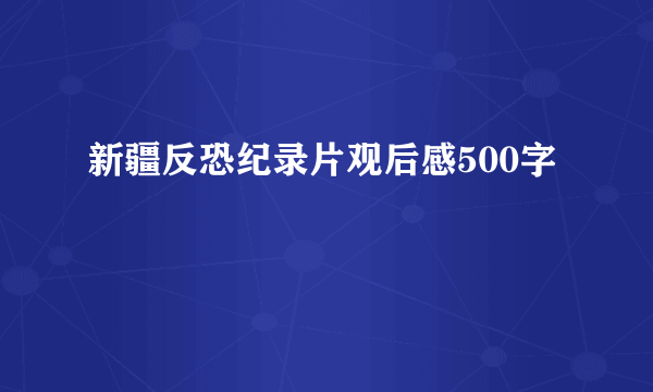 新疆反恐纪录片观后感500字