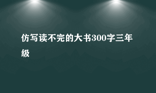 仿写读不完的大书300字三年级