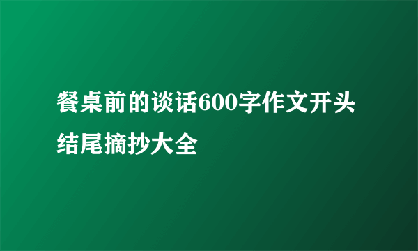 餐桌前的谈话600字作文开头结尾摘抄大全