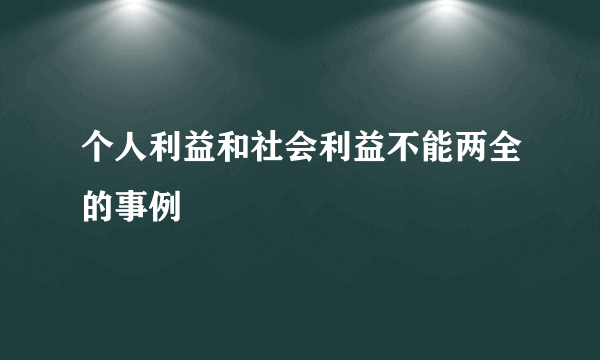 个人利益和社会利益不能两全的事例