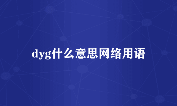 dyg什么意思网络用语