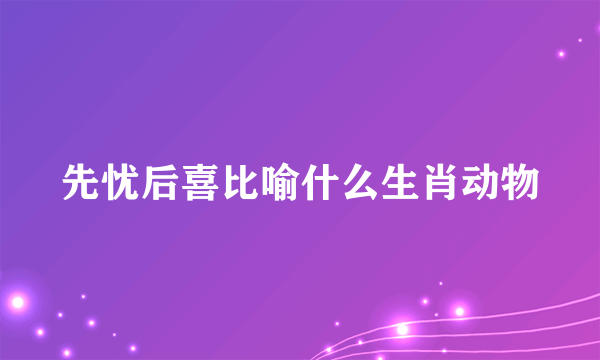 先忧后喜比喻什么生肖动物