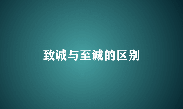 致诚与至诚的区别