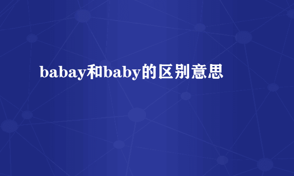 babay和baby的区别意思