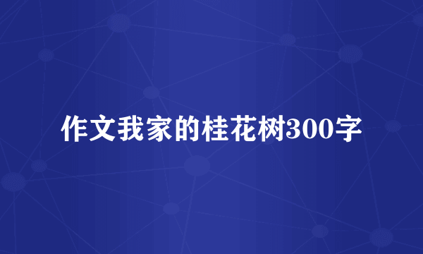 作文我家的桂花树300字