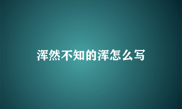 浑然不知的浑怎么写
