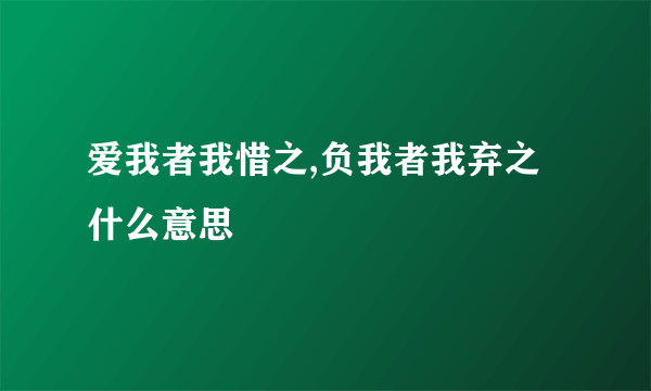 爱我者我惜之,负我者我弃之什么意思