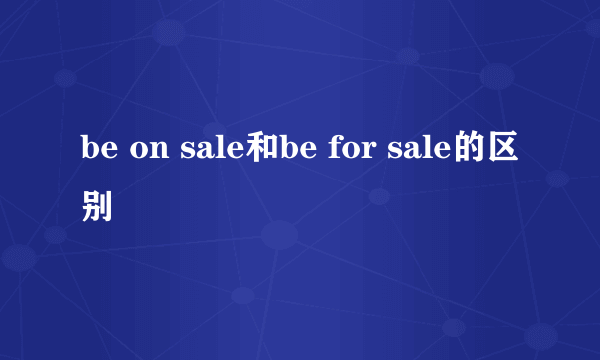be on sale和be for sale的区别