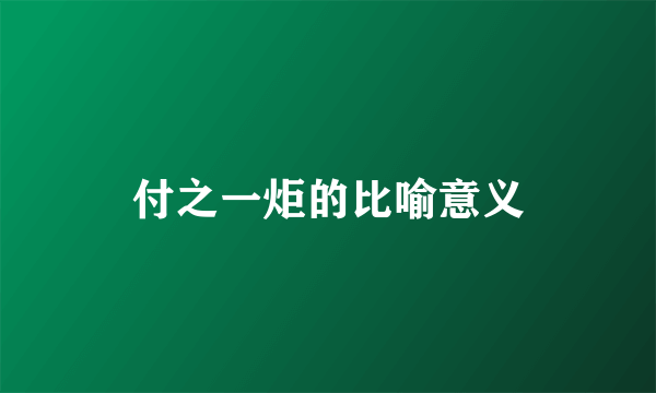 付之一炬的比喻意义
