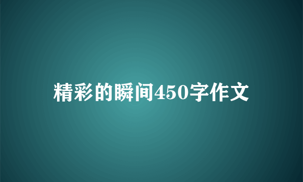 精彩的瞬间450字作文