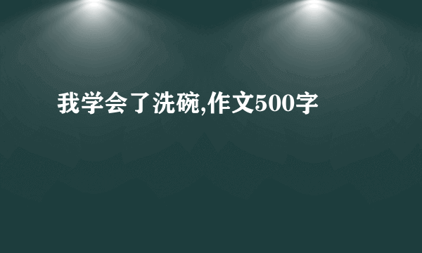 我学会了洗碗,作文500字