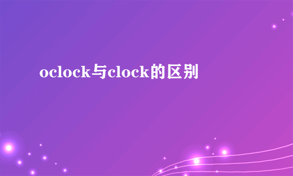 oclock与clock的区别