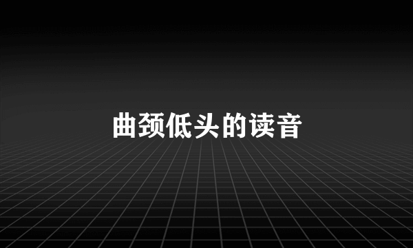 曲颈低头的读音