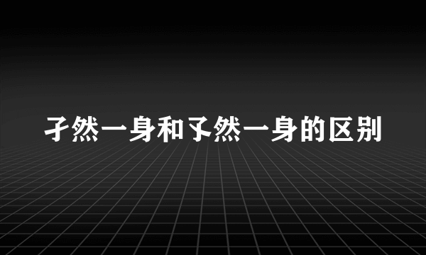 孑然一身和孓然一身的区别