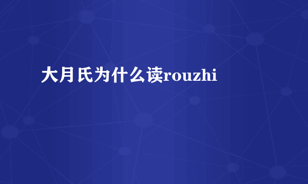 大月氏为什么读rouzhi