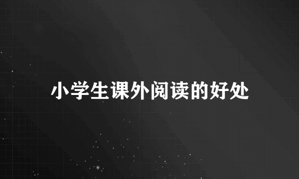小学生课外阅读的好处
