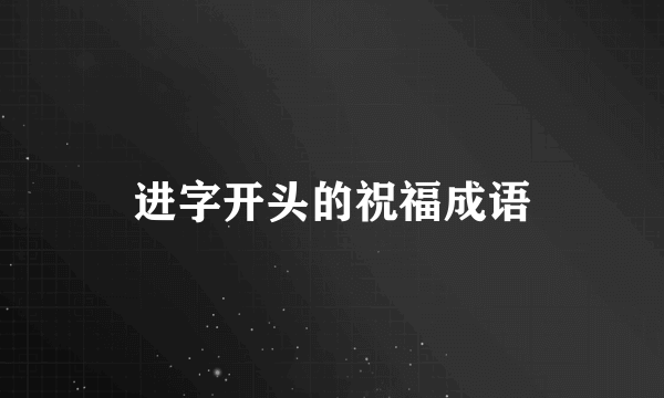 进字开头的祝福成语