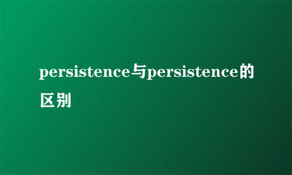 persistence与persistence的区别