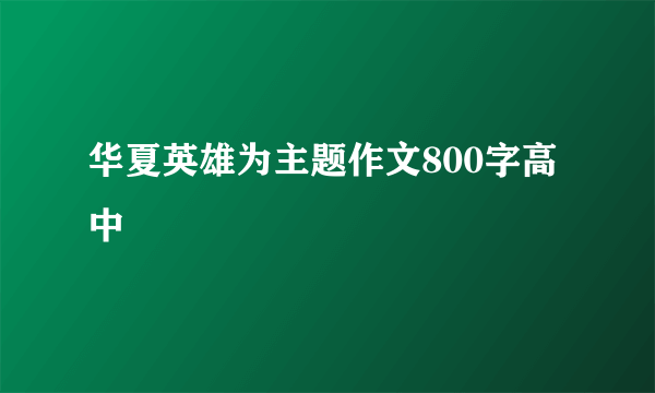 华夏英雄为主题作文800字高中