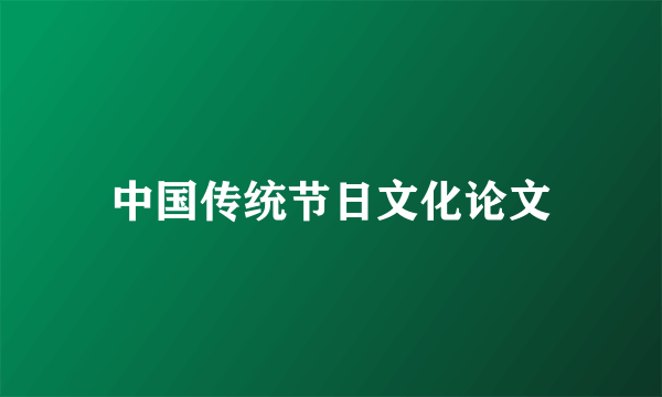 中国传统节日文化论文