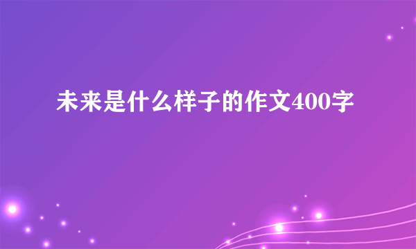 未来是什么样子的作文400字
